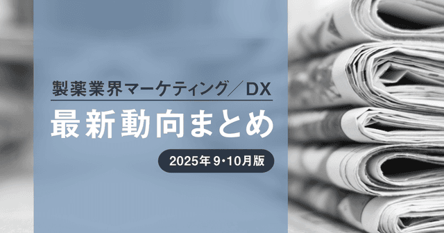 製薬業界マーケティング/DX最新動向まとめ 2025年9・10月版