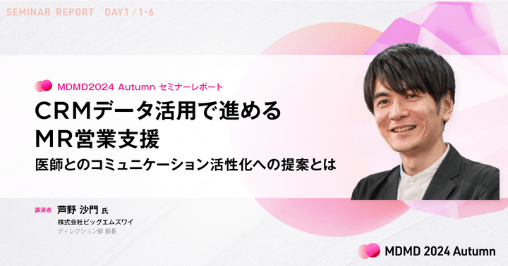 CRMデータ活用で進めるMR営業支援。医師とのコミュニケーション活性化への提案とは／MDMD2024Autumnレポート