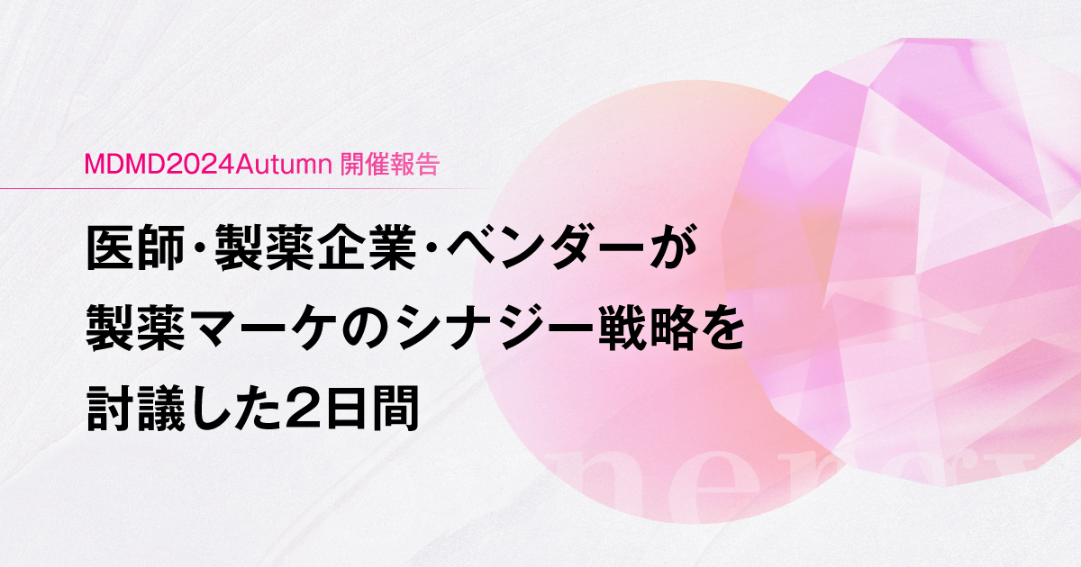 MDMD2024Autumn開催報告－医師・製薬企業・ベンダーが製薬マーケのシナジー戦略を討議した2日間－