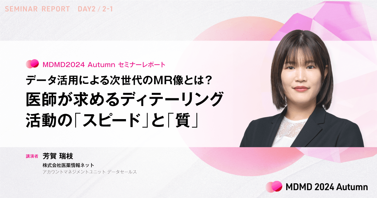 データ活用による次世代のMR像とは？医師が求めるディテーリング活動の「スピード」と「質」／MDMD2024Autumnレポート