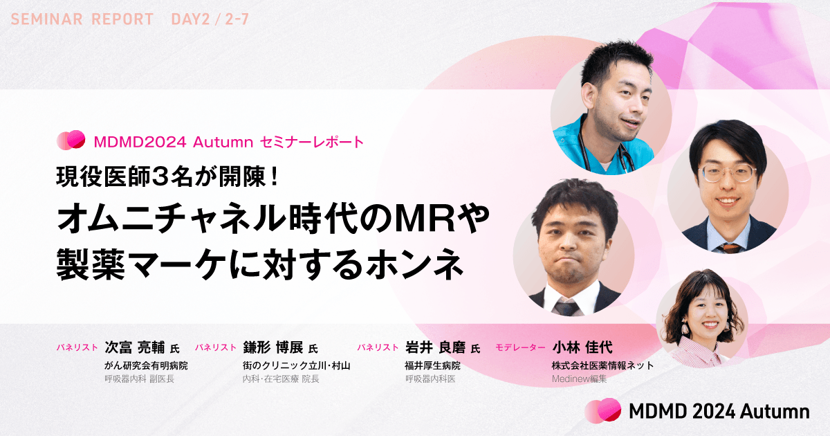 現役医師3名が開陳！オムニチャネル時代のMRや製薬マーケに対するホンネ／MDMD2024Autumnレポート