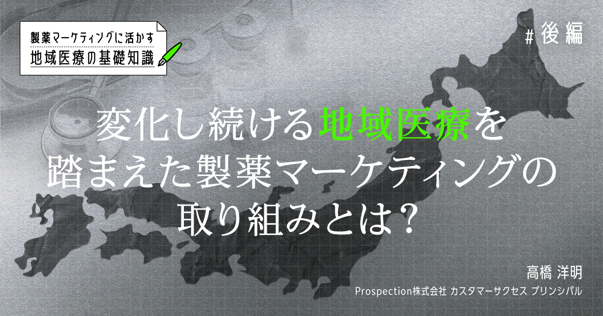 製薬マーケティングに活かす地域医療の基礎知識【後編】変化し続ける地域医療を踏まえた製薬マーケティングの取り組みとは？