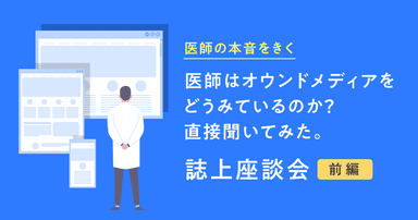 【医師の本音をきく】医師はオウンドメディアをどうみているのか?直接聞いてみた。誌上座談会(前編)