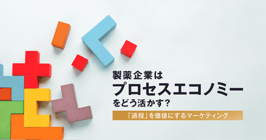 製薬企業はプロセスエコノミーをどう活かす?「過程」を価値にするマーケティング