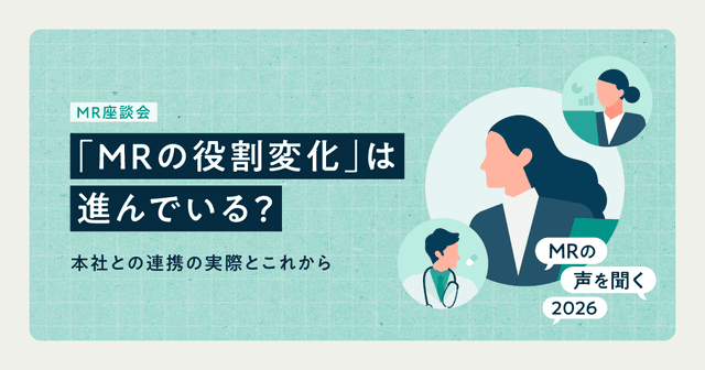 「MRの役割変化」は進んでいる?本社との連携の実際とこれから|MRの声を聞く2026
