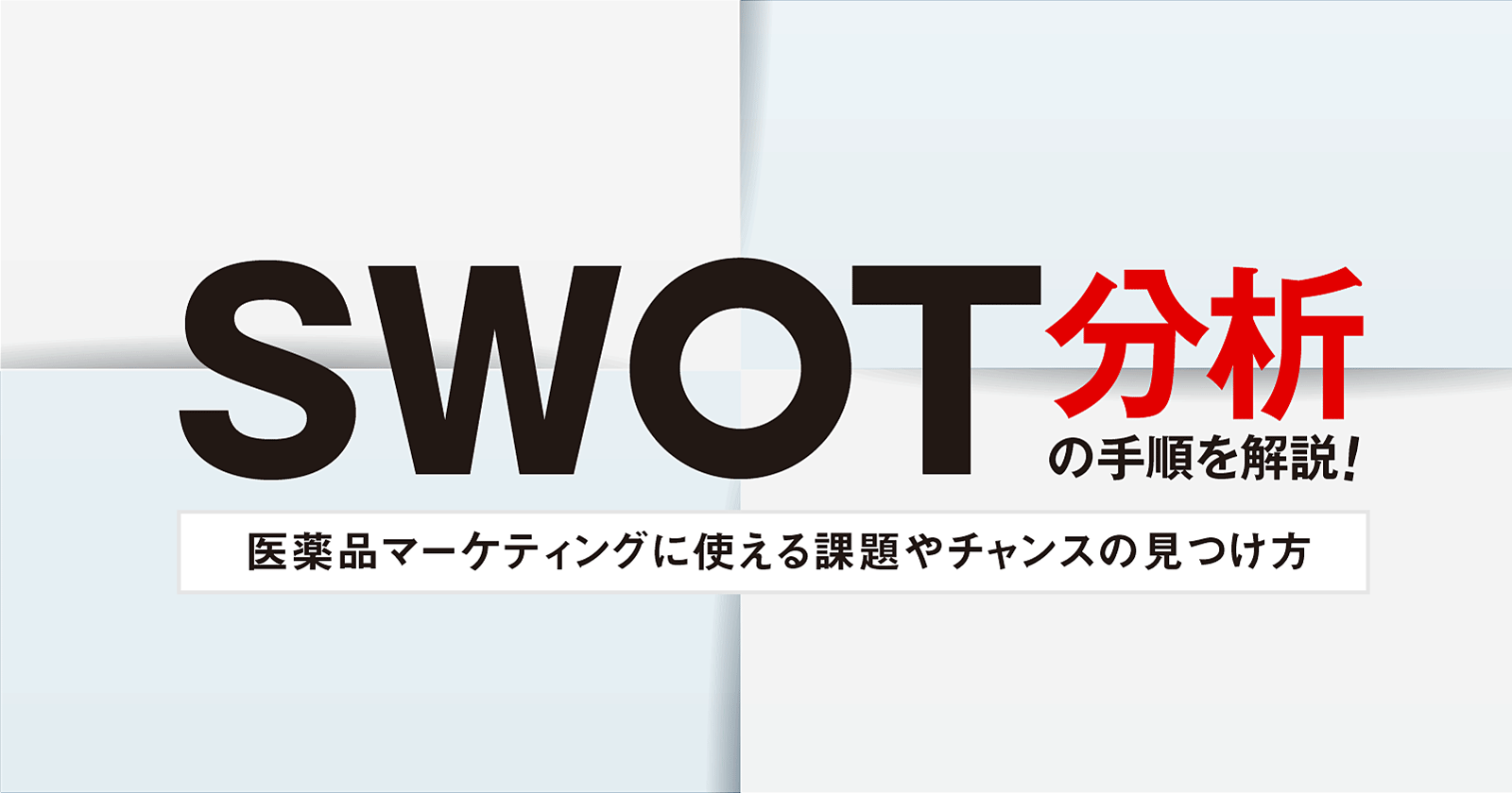 SWOT分析の手順を解説!医薬品マーケティングに使える課題やチャンスの見つけ方