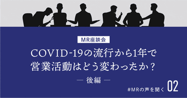 【MRの声を聞く 2】COVID-19の流行から1年で営業活動はどう変わったか？MR座談会（後編）