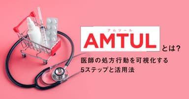 AMTUL(アムツール)とは?医薬品マーケで医師の処方行動を可視化する5ステップと活用法