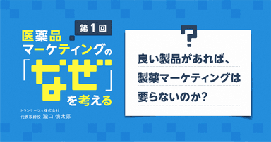 【コラム】第1回 良い製品があれば、製薬マーケティングは要らないのか?