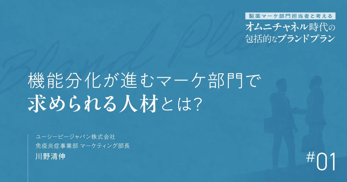#1 機能分化が進むマーケ部門で求められる人材とは?|製薬マーケ部門担当者と考えるオムニチャネル時代の包括的なブランドプラン