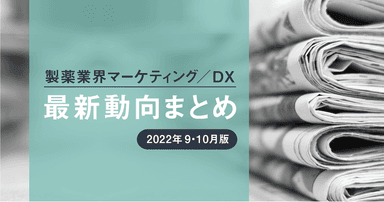 製薬業界マーケティング/DX最新動向まとめ 2022年9・10月版