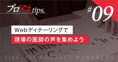 【プロマネTips.9】Webディテーリングで現場の医師の声を集めよう