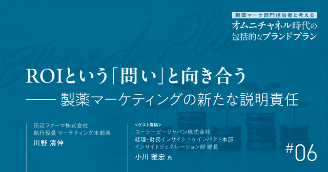 第6回 ROIという「問い」と向き合う-製薬マーケティングの新たな説明責任|製薬マーケ部門担当者と考えるオムニチャネル時代の包括的なブランドプラン