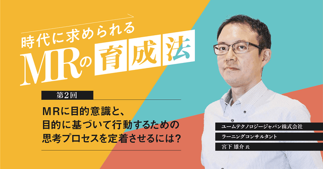 【コラム】第2回 MRに目的意識と、目的に基づいて行動するための思考プロセスを定着させるには?
