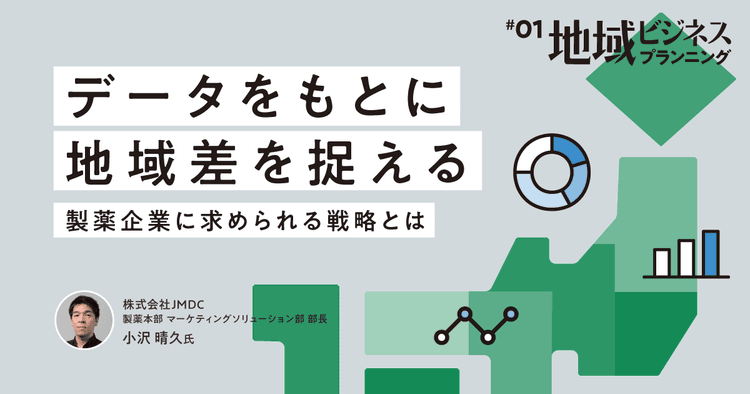 #1 データをもとに地域差を捉える、製薬企業に求められる戦略とは|地域ビジネスプランニング
