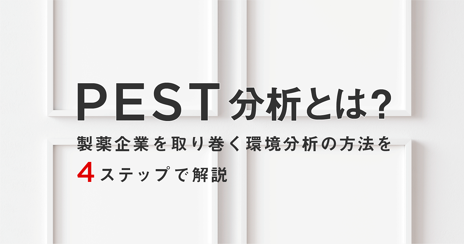 PEST分析とは?製薬企業を取り巻く環境分析の方法を4ステップで解説